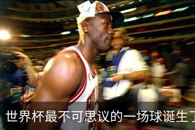 世界杯最不可思议的一场球诞生了