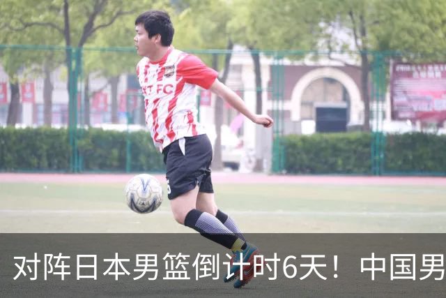 对阵日本男篮倒计时6天！中国男篮收2好消息，郭士强最新表态
