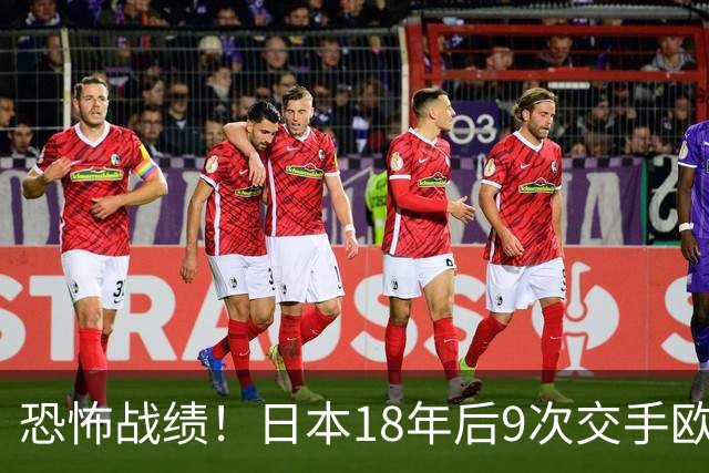 恐怖战绩！日本18年后9次交手欧洲球队8胜1平，4-1德国+1-0英格兰