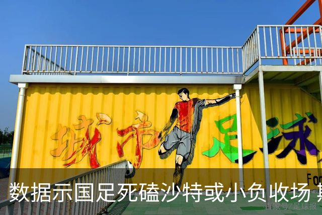 数据示国足死磕沙特或小负收场 期待平局奇迹