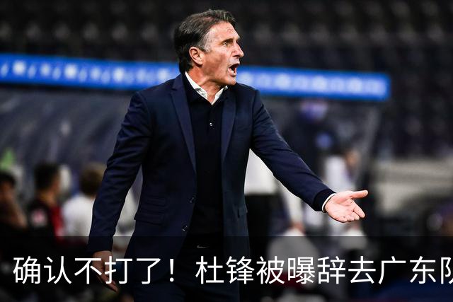 确认不打了！杜锋被曝辞去广东队主教练一职，新外教将全面接管！