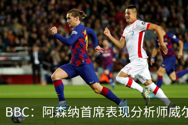 BBC：阿森纳首席表现分析师威尔逊将离队，有可能加盟尤文